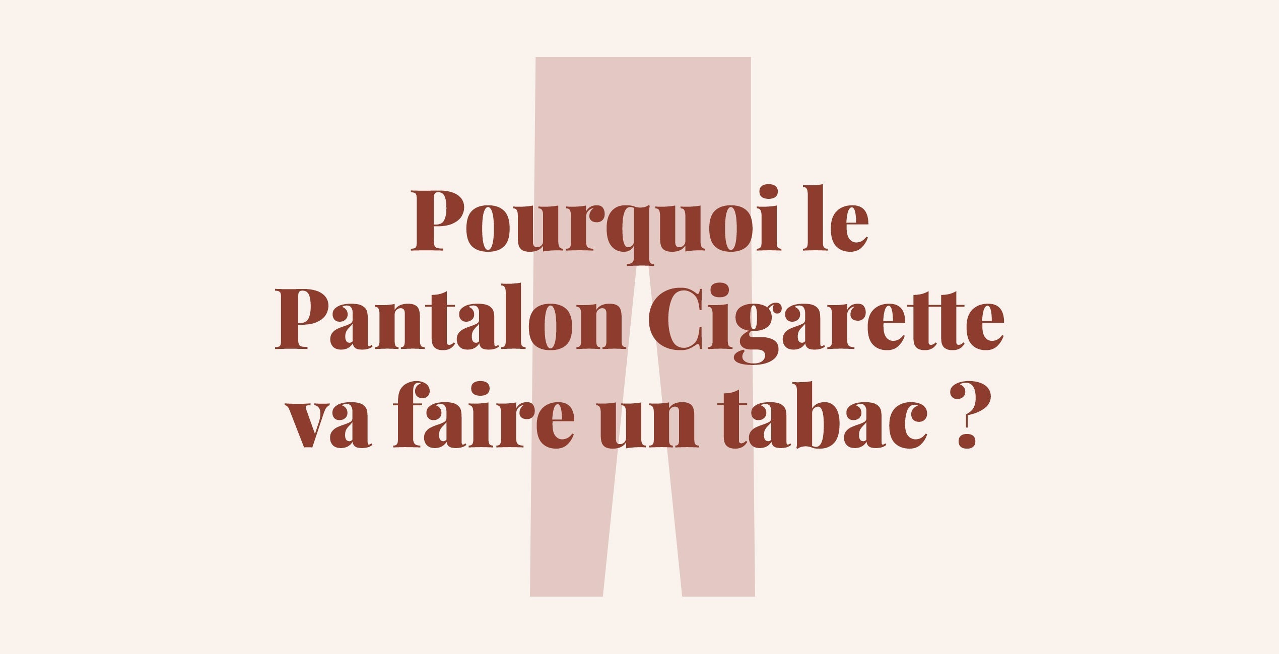 Pourquoi le Pantalon Cigarette va faire un tabac ?